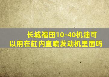 长城福田10-40机油可以用在缸内直喷发动机里面吗