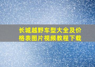 长城越野车型大全及价格表图片视频教程下载