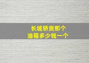 长城轿货那个油箱多少钱一个