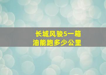 长城风骏5一箱油能跑多少公里