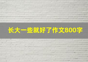 长大一些就好了作文800字