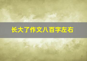 长大了作文八百字左右