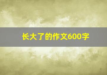 长大了的作文600字