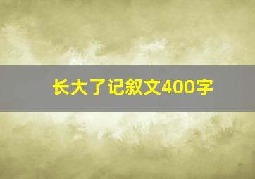 长大了记叙文400字