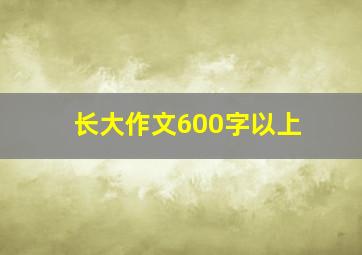 长大作文600字以上