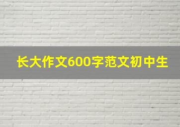 长大作文600字范文初中生