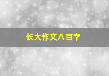 长大作文八百字