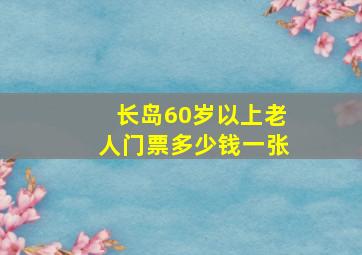 长岛60岁以上老人门票多少钱一张