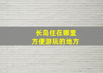 长岛住在哪里方便游玩的地方