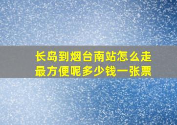 长岛到烟台南站怎么走最方便呢多少钱一张票