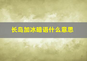 长岛加冰暗语什么意思