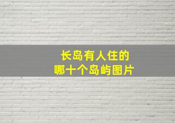 长岛有人住的哪十个岛屿图片