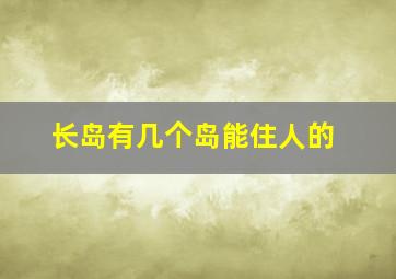 长岛有几个岛能住人的