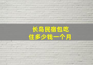 长岛民宿包吃住多少钱一个月