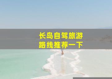 长岛自驾旅游路线推荐一下