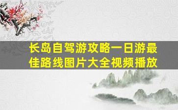 长岛自驾游攻略一日游最佳路线图片大全视频播放