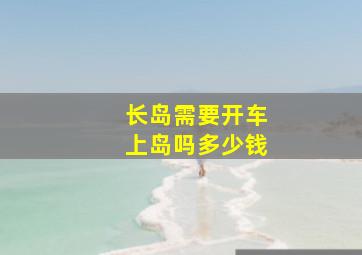 长岛需要开车上岛吗多少钱