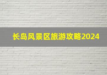 长岛风景区旅游攻略2024