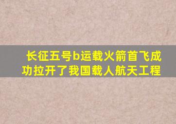 长征五号b运载火箭首飞成功拉开了我国载人航天工程