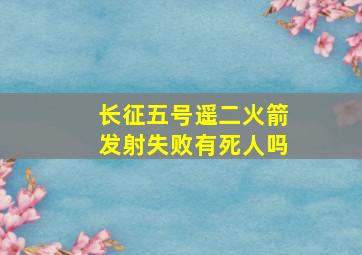 长征五号遥二火箭发射失败有死人吗