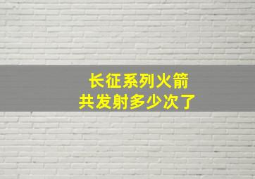 长征系列火箭共发射多少次了