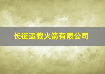 长征运载火箭有限公司