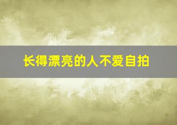 长得漂亮的人不爱自拍