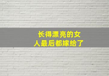 长得漂亮的女人最后都嫁给了