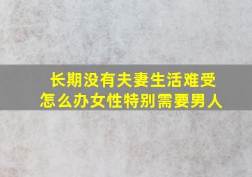 长期没有夫妻生活难受怎么办女性特别需要男人