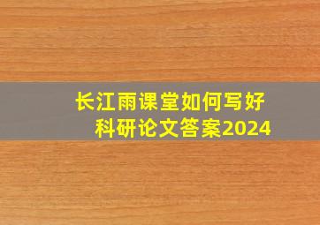 长江雨课堂如何写好科研论文答案2024