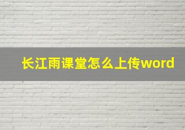 长江雨课堂怎么上传word