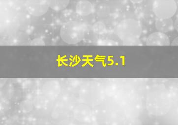 长沙天气5.1