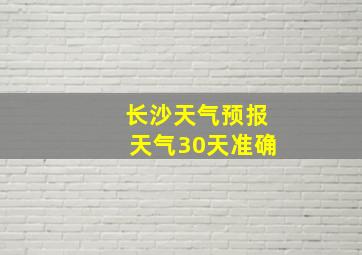 长沙天气预报天气30天准确