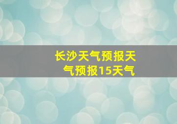 长沙天气预报天气预报15天气