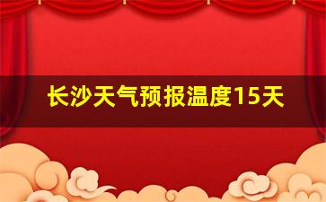 长沙天气预报温度15天