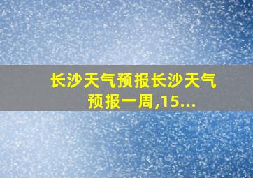 长沙天气预报长沙天气预报一周,15...