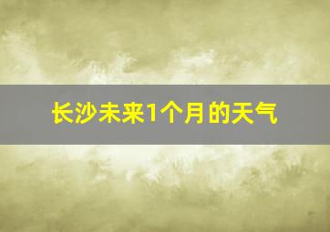 长沙未来1个月的天气