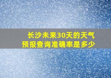 长沙未来30天的天气预报查询准确率是多少