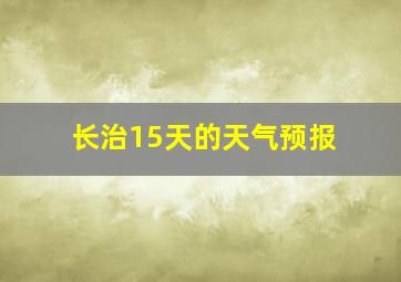 长治15天的天气预报