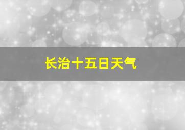 长治十五日天气