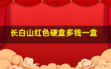 长白山红色硬盒多钱一盒