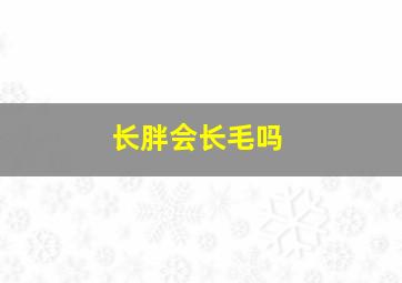 长胖会长毛吗