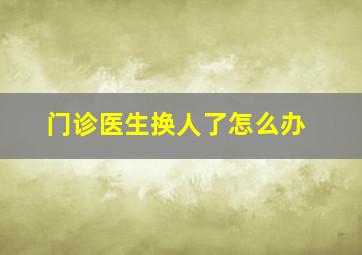 门诊医生换人了怎么办