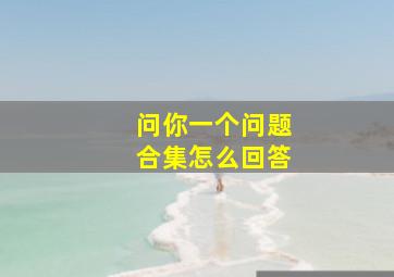 问你一个问题合集怎么回答