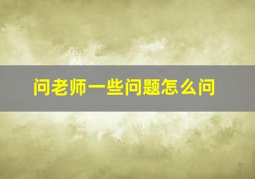 问老师一些问题怎么问