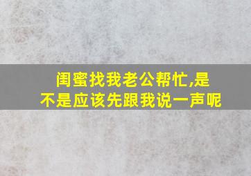 闺蜜找我老公帮忙,是不是应该先跟我说一声呢