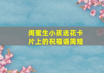 闺蜜生小孩送花卡片上的祝福语简短