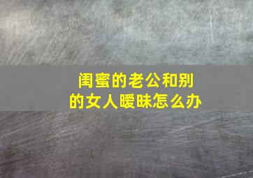 闺蜜的老公和别的女人暧昧怎么办