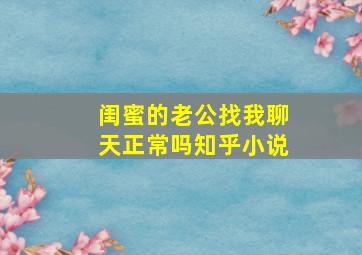 闺蜜的老公找我聊天正常吗知乎小说