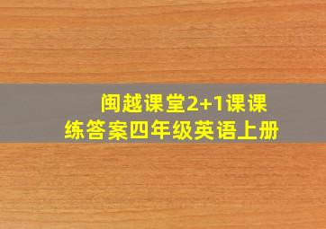 闽越课堂2+1课课练答案四年级英语上册